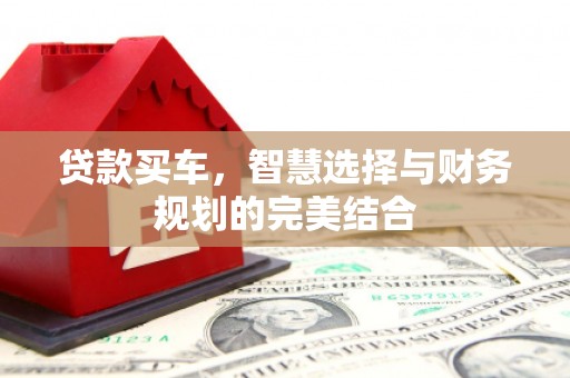 青阳贷款买车，智慧选择与财务规划的完美结合