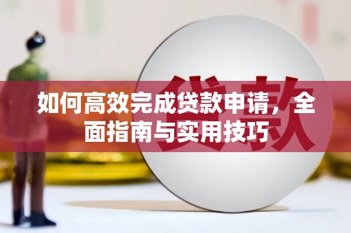 青阳如何高效完成贷款申请，全面指南与实用技巧