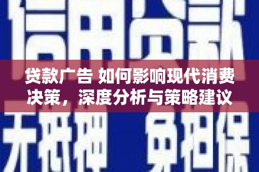 青阳贷款广告 如何影响现代消费决策，深度分析与策略建议