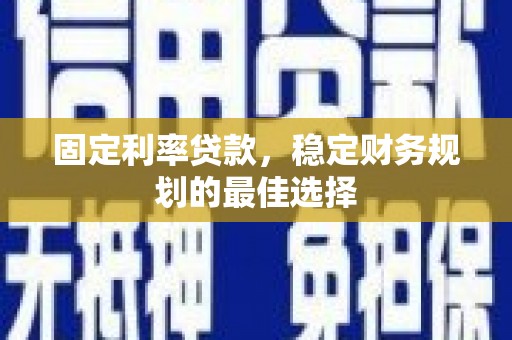 青阳固定利率贷款，稳定财务规划的最佳选择