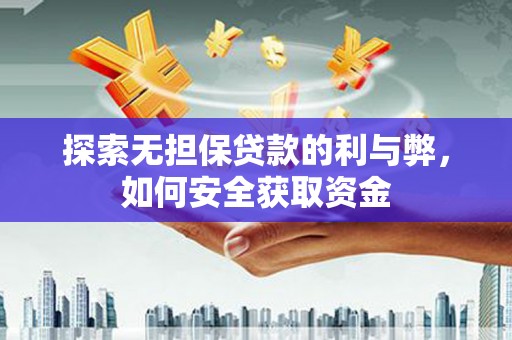 青阳探索无担保贷款的利与弊，如何安全获取资金