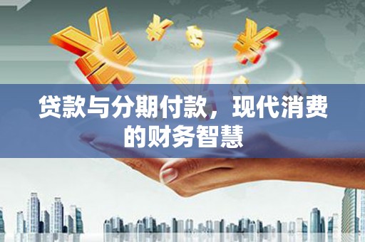 青阳贷款与分期付款，现代消费的财务智慧