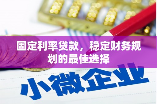 青阳固定利率贷款，稳定财务规划的最佳选择