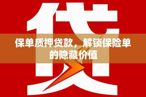 青阳保单质押贷款，解锁保险单的隐藏价值