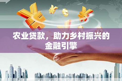 青阳农业贷款，助力乡村振兴的金融引擎