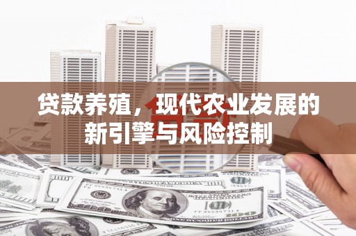 青阳贷款养殖，现代农业发展的新引擎与风险控制