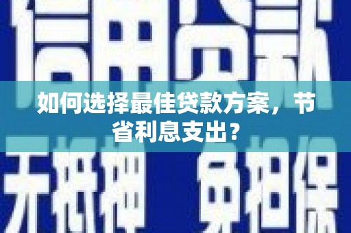 青阳如何选择最佳贷款方案，节省利息支出？