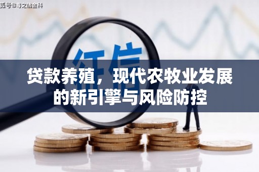 青阳贷款养殖，现代农牧业发展的新引擎与风险防控