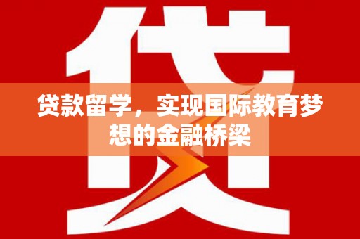 青阳贷款留学，实现国际教育梦想的金融桥梁