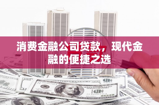 青阳消费金融公司贷款，现代金融的便捷之选