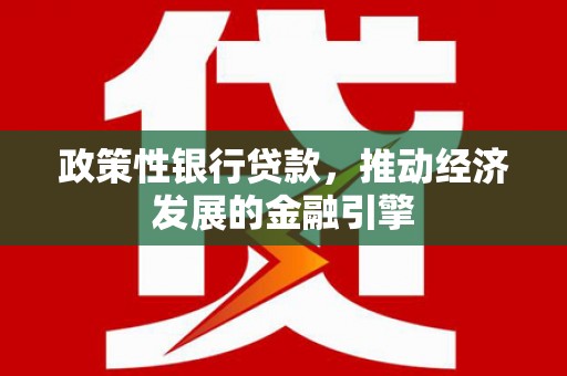 青阳政策性银行贷款，推动经济发展的金融引擎