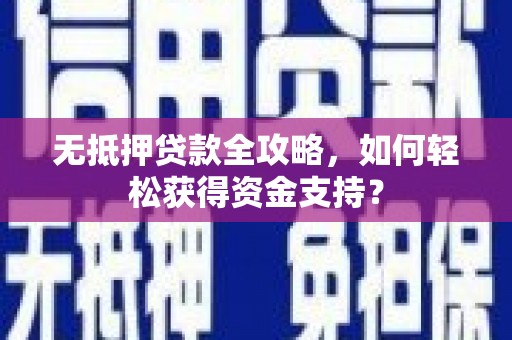 青阳无抵押贷款全攻略，如何轻松获得资金支持？