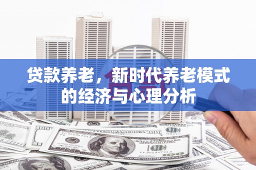 青阳贷款养老，新时代养老模式的经济与心理分析