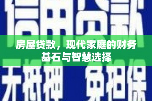 青阳房屋贷款，现代家庭的财务基石与智慧选择
