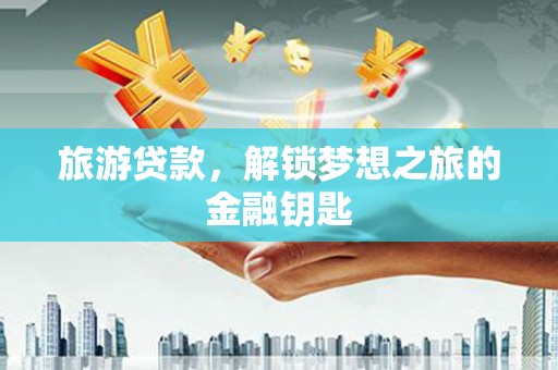 青阳旅游贷款，解锁梦想之旅的金融钥匙