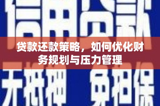 青阳贷款还款策略，如何优化财务规划与压力管理