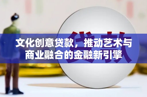 青阳文化创意贷款，推动艺术与商业融合的金融新引擎