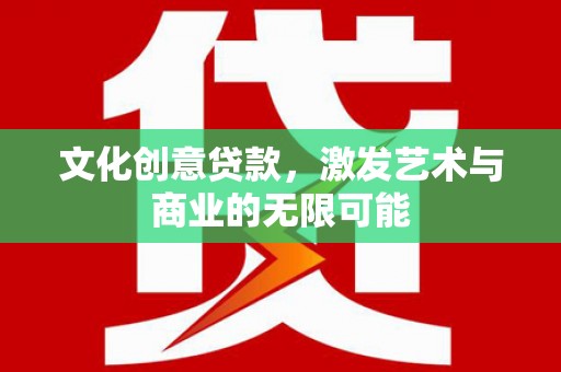 青阳文化创意贷款，激发艺术与商业的无限可能