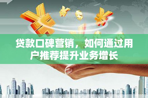 青阳贷款口碑营销，如何通过用户推荐提升业务增长