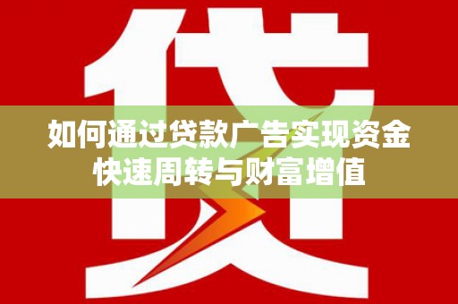 青阳如何通过贷款广告实现资金快速周转与财富增值