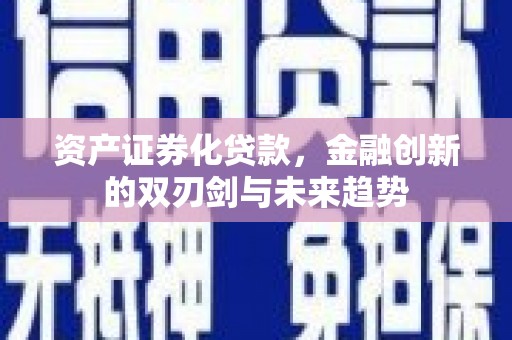 青阳资产证券化贷款，金融创新的双刃剑与未来趋势
