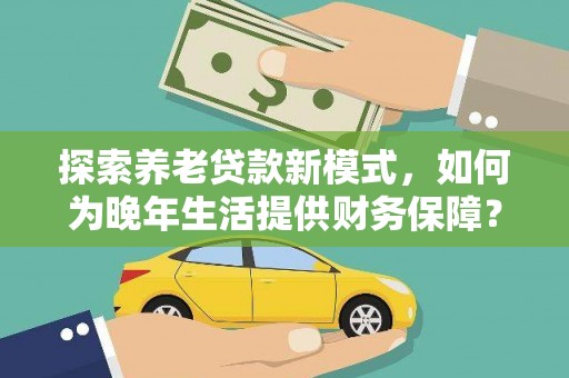 青阳探索养老贷款新模式，如何为晚年生活提供财务保障？