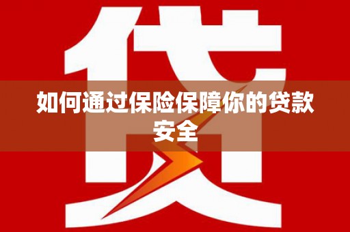 青阳如何通过保险保障你的贷款安全