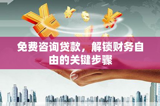 青阳免费咨询贷款，解锁财务自由的关键步骤