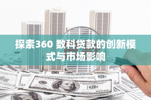 青阳探索360 数科贷款的创新模式与市场影响