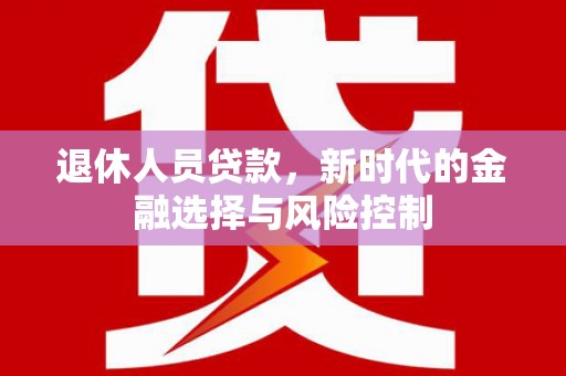青阳退休人员贷款，新时代的金融选择与风险控制