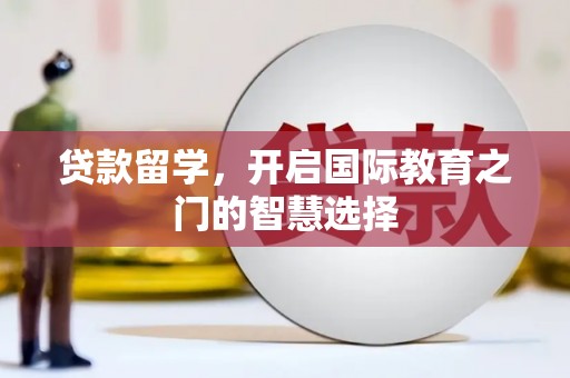 青阳贷款留学，开启国际教育之门的智慧选择