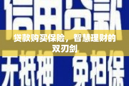 青阳贷款购买保险，智慧理财的双刃剑