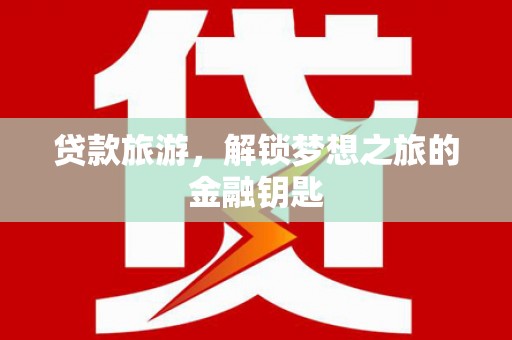 青阳贷款旅游，解锁梦想之旅的金融钥匙
