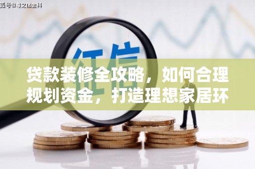 青阳贷款装修全攻略，如何合理规划资金，打造理想家居环境