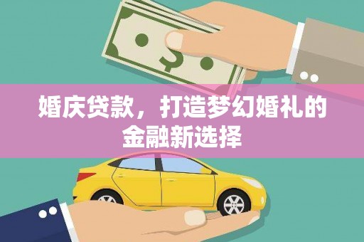 青阳婚庆贷款，打造梦幻婚礼的金融新选择