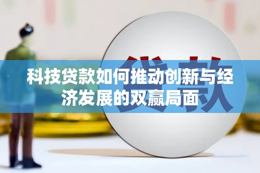 青阳科技贷款如何推动创新与经济发展的双赢局面