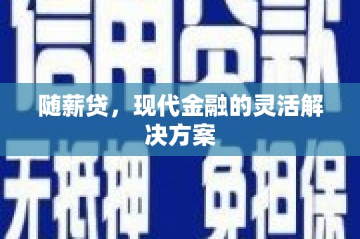 青阳随薪贷，现代金融的灵活解决方案