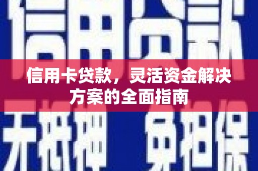 青阳信用卡贷款，灵活资金解决方案的全面指南