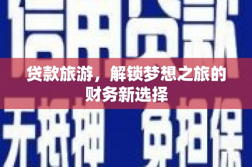 青阳贷款旅游，解锁梦想之旅的财务新选择