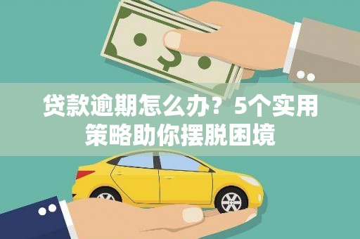 青阳贷款逾期怎么办？5个实用策略助你摆脱困境