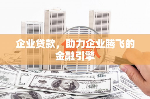 青阳企业贷款，助力企业腾飞的金融引擎