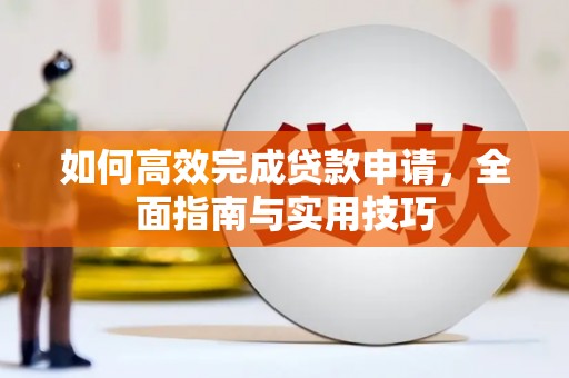 青阳如何高效完成贷款申请，全面指南与实用技巧