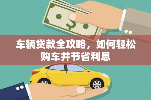 青阳车辆贷款全攻略，如何轻松购车并节省利息