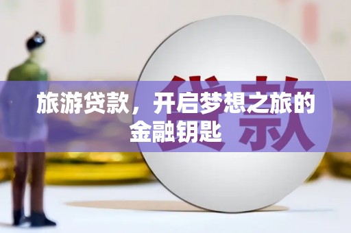 青阳旅游贷款，开启梦想之旅的金融钥匙