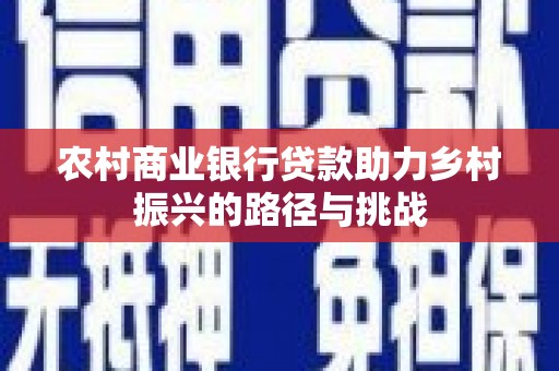 青阳农村商业银行贷款助力乡村振兴的路径与挑战