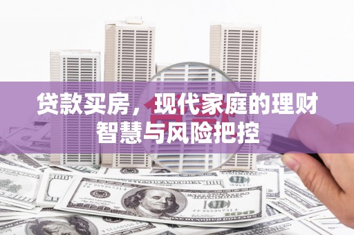 青阳贷款买房，现代家庭的理财智慧与风险把控