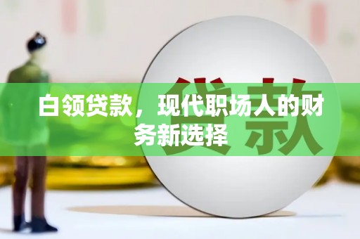 青阳白领贷款，现代职场人的财务新选择