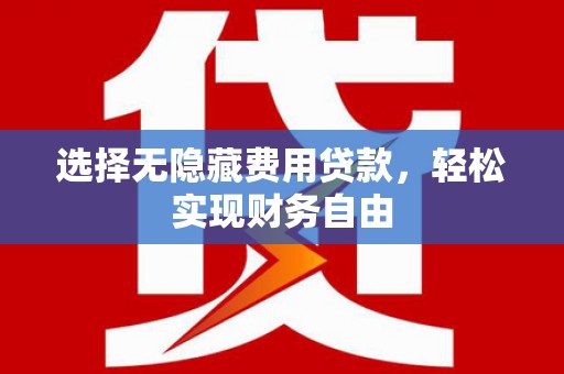 青阳选择无隐藏费用贷款，轻松实现财务自由