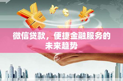 青阳微信贷款，便捷金融服务的未来趋势