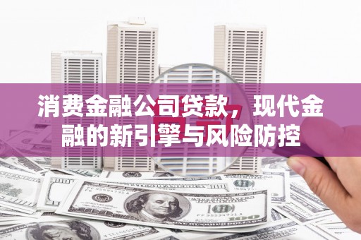 青阳消费金融公司贷款，现代金融的新引擎与风险防控